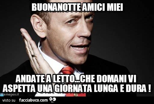 Buonanotte amici miei andate a letto che domani vi aspetta una giornata lunga e dura