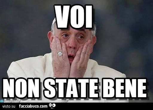 Papa Francesco: voi non state bene