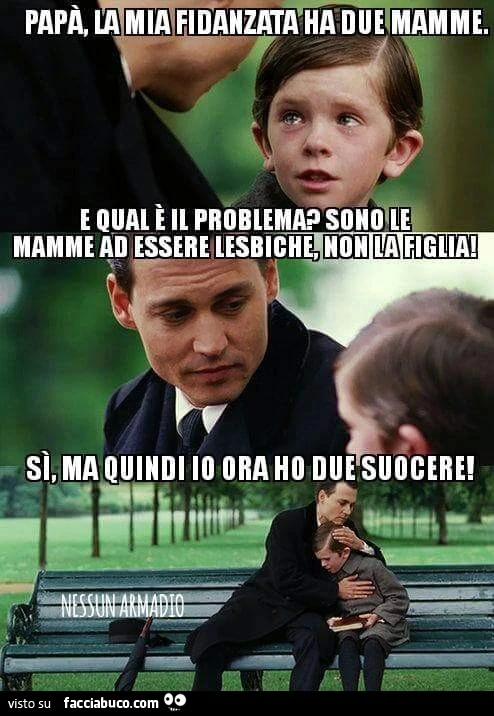Papà la mia fidanzata ha due mamme. E qual'è il problema? Sono le mamme ad essere lesbiche, non la figlia! Si ma quindi io ora ho due suocere