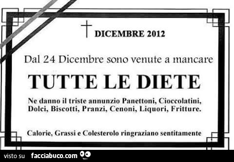 Dal 24 dicembre sono venute a mancare tutte le diete. Ne danno il triste annuncio Panettoni, cioccolatini, dolci, biscotti, pranzi, cenoni, liquori, fritture. Calorie, grassi e colesterolo ringraziano