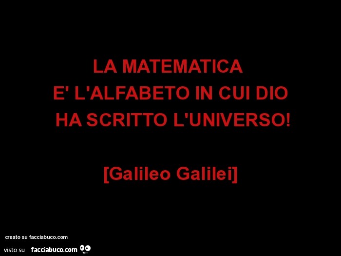 La matematica è l'alfabeto in cui dio ha scritto l'universo! [Galileo galilei]