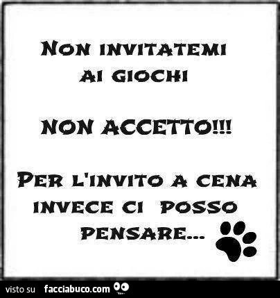 Non invitatemi ai giochi non accetto! Per l'invito a cena invece ci posso pensare