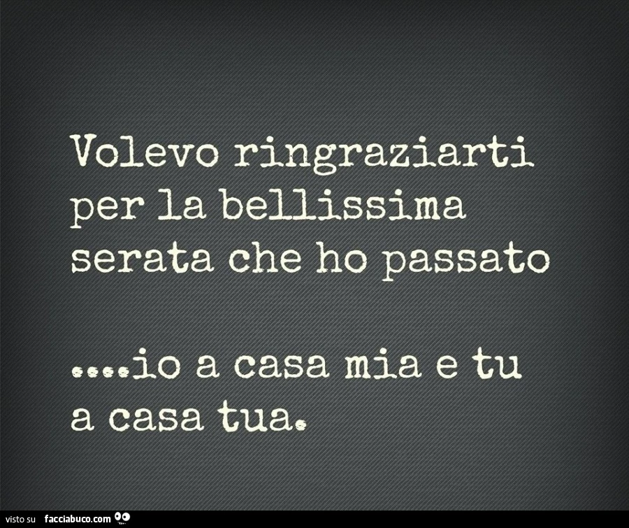Volevo ringraziarti per la bellissima serata che ho passato... io a casa mia e tu a casa tua