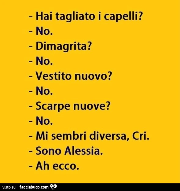 Hai tagliato i capelli? No. Dimagrita? No. Vestito nuovo? No. Scarpe nuove? No. Mi sembri diversa, Cri. Sono Alessia. Ah ecco