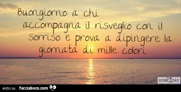 Buongiorno a chi accompagna il risveglio con il sorriso e prova a dipingere la giornata di mille colori