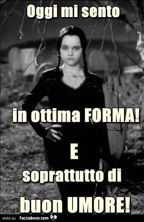 Oggi mi sento in ottima forma! E soprattutto di buon umore