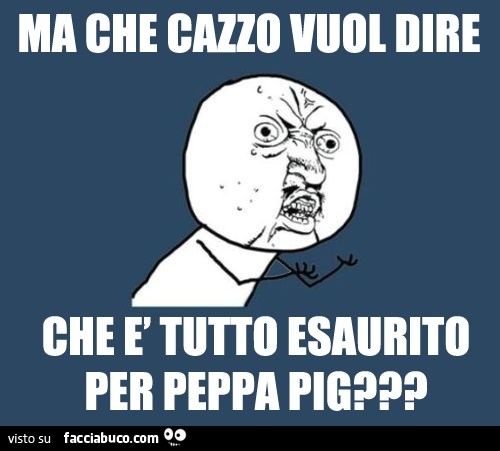 Ma che cazzo vuol dire che è tutto esaurito per Peppa Pig?