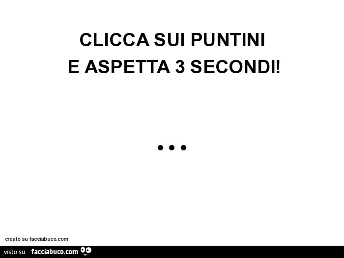 Clicca sui puntini e aspetta 3 secondi! &Bull; &bull; &bull