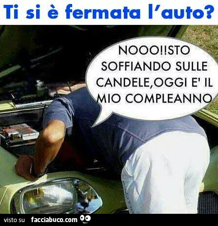 Ti si è fermata l'auto? No, sto soffiando sulle candele, oggi è il mio compleanno