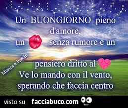 Un buongiorno pieno d'amore. Un bacio senza rumore e un pensiero dritto al cuore. Ve lo mando con il vento, sperando che faccia centro