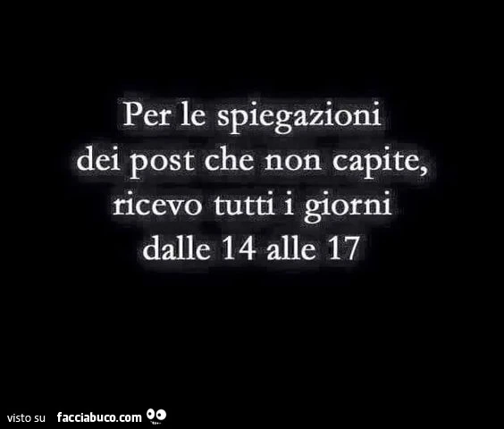 Per le spiegazioni dei post che non capite, ricevo tutti i giorni dalle 14 alle 17