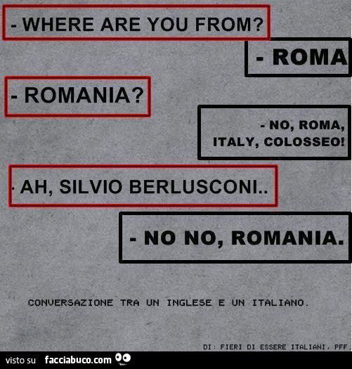 Where are you from? Roma. Romania? No, Roma, Italy, Colosseo. Ah, Silvio Berlusconi! No no, Romania