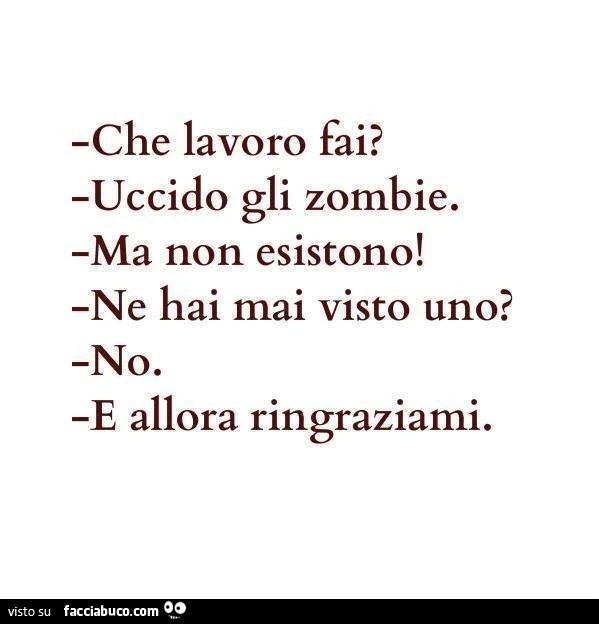 Che lavoro fai? Uccido gli zombie. Ma non esistono! Ne hai mai visto uno? No. E allora ringraziami