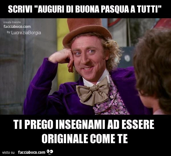 scrivi auguri di buona pasqua a tutti, ti prego insegnami a essere originale come te
