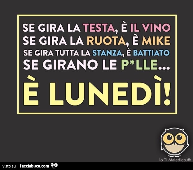Se giri la testa è il vino, se gira la ruota è Mike, se gira tutta la stanza è Battiato, se girano le palle è Lunedì