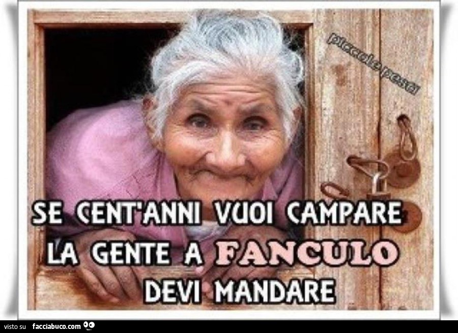 Se cent'anni vuoi campare la gente a fanculo devi mandare