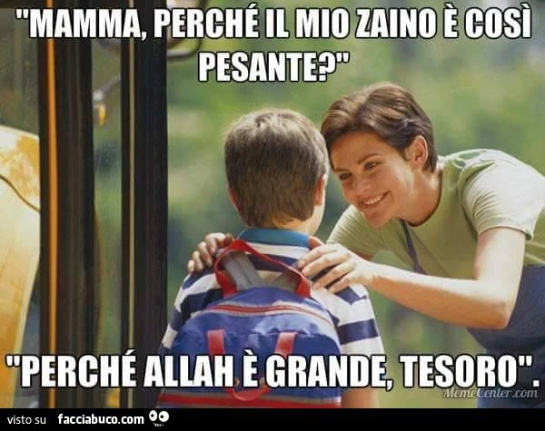 mamma perchè il mio zaino è così pesante? perchè allah è grande tesoro