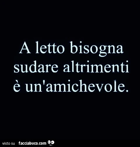 A letto bisogna sudare altrimenti è un'amichevole