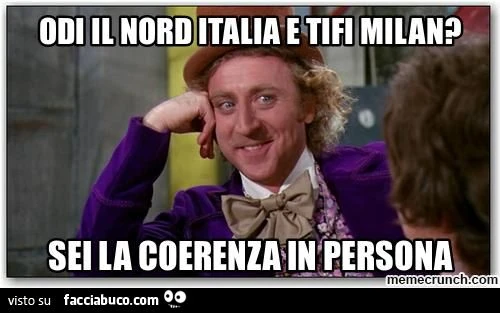 odi il nord italia e tifi milan? sei la coerenza in persona