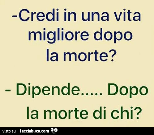 Credi in una vita migliore dopo la morte? Dipende&hellip; dopo la morte di chi?
