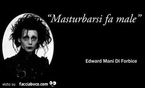 Masturbarsi fa male. Edward mani di forbice