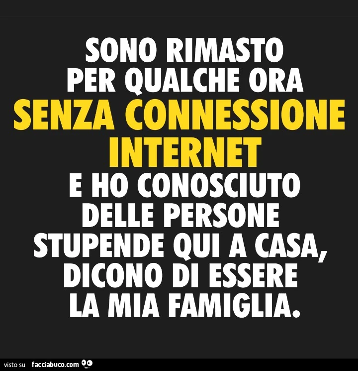 Sono rimasto per qualche ora senza connessione internet e ho conosciuto delle persone stupende qui a casa, dicono di essere la mia famiglia