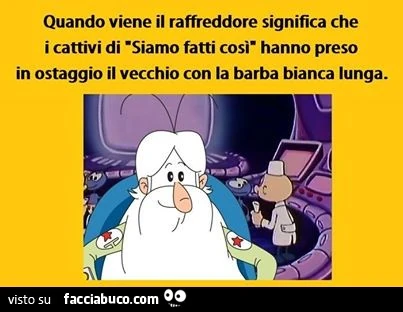Quando viene il raffreddore significa che i cattivi di Siamo fatti così hanno preso in ostaggio il vecchio con la barba bianca lunga