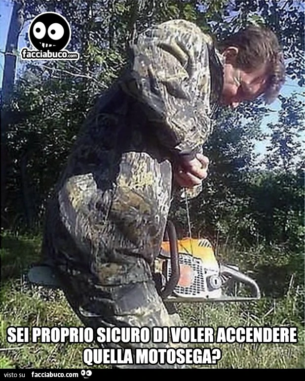 Sei proprio sicuro di voler accendere quella motosega?