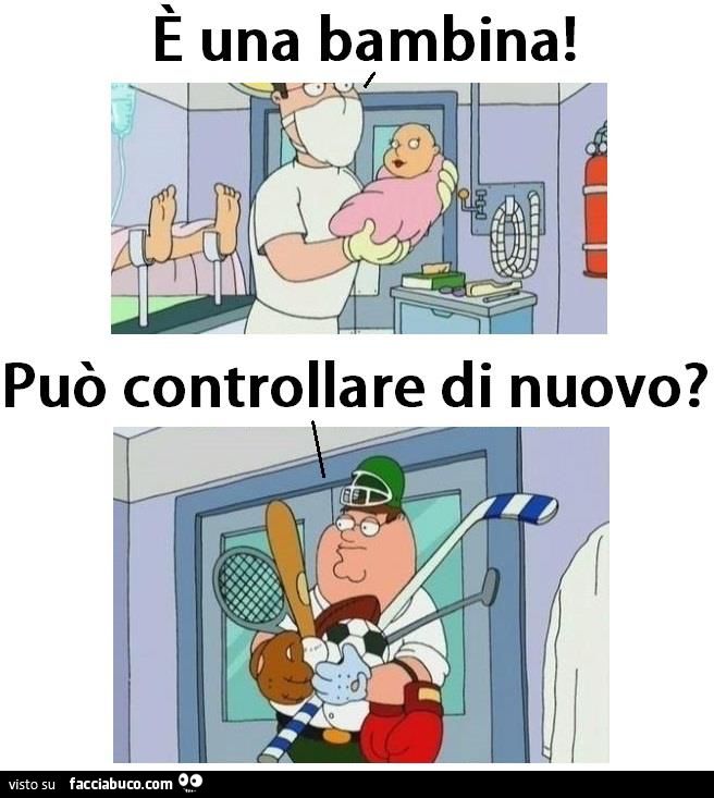 peter griffin...è una bambina... può controllare di nuovo?