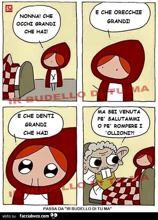 Nonna che occhi grandi che hai! E che orecchie grandi! E che denti grandi che hai! Ma sei venuta per salutammi o pe rompere i ollioni?