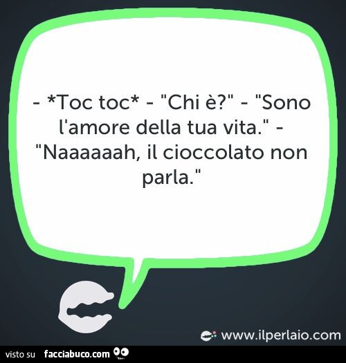 Toc toc, chi è? Sono l'amore della tua vita. Naaah il cioccolato non parla Toc toc, chi è? Sono l'amore della tua vita. Naaah il cioccolato non parla