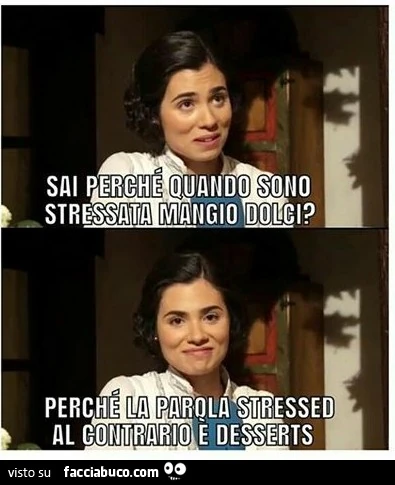 Sai perchè quando sono stressata mangio dolci? Perchè la parola stressed al contrario è desserts