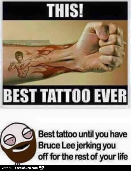 Questo è il miglior tatuaggio di sempre! Miglior tatuaggio fin quando non hai Bruce Lee che ti masturba per tutto il resto della tua vita