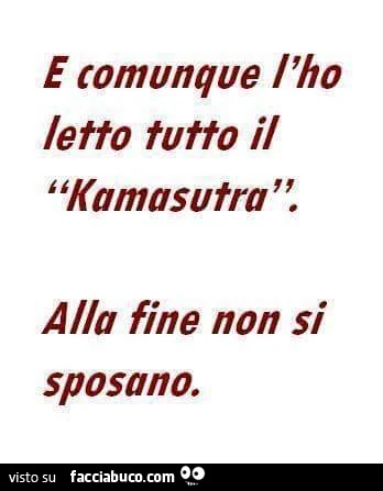E comunque l'ho letto tutto il kamasutra. Alla fine non si sposano