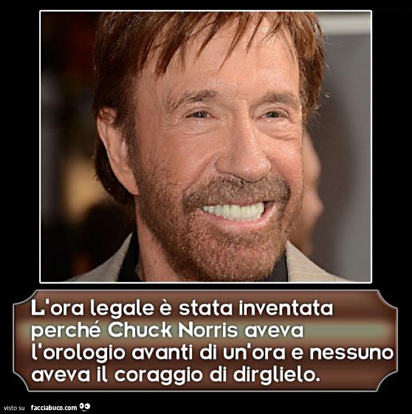 L'ora legale è stata inventata perchè Chuck Norris aveva L'orologio avanti di un'ora e nessuno aveva il coraggio di dirglielo