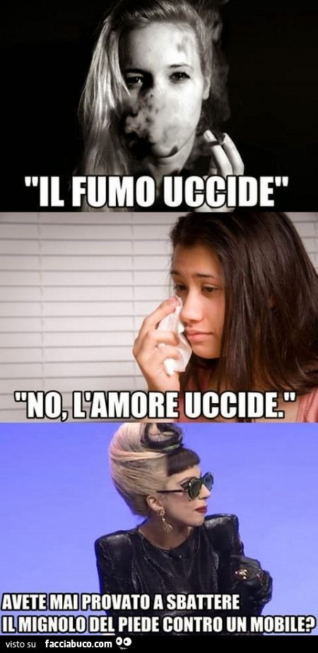 Il fumo uccide. No, l'amore uccide. Avete mai provato a sbattere Il mignolo del piede contro un mobile?