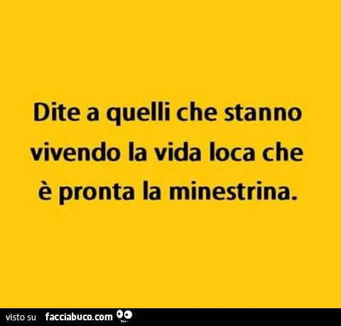 Dite a quelli che stanno vivendo la vida loca che è pronta la minestrina