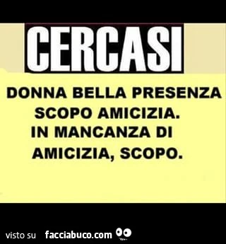 Cercasi donna bella presenza scopo amicizia. In mancanza di amicizia, scopo