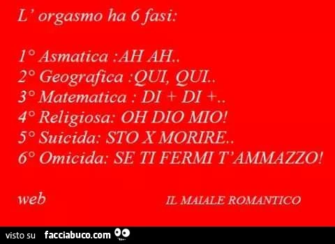 L'orgasmo ha 6 fasi: asmatica, geografia, matematica, religiosa, suicida, omicida