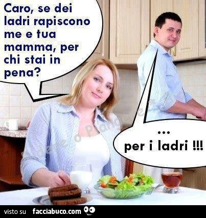 Caro se dei ladri rapiscono me e tua mamma, per chi stai in pena? Per i ladri