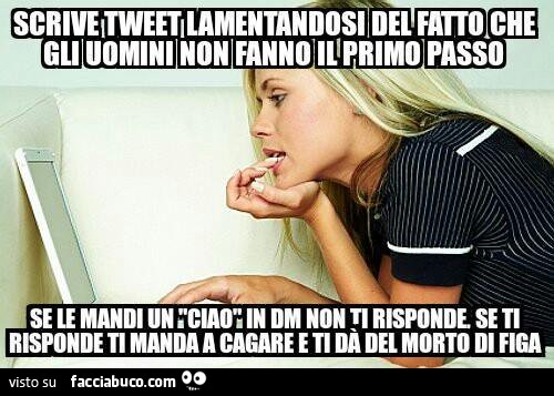 Scrive tweet lamentandosi del fatto che gli uomini non fanno il primo passo, se le mandi un ciao non ti risponde, se ti risponde ti manda a cagare e ti dà del morto di figa