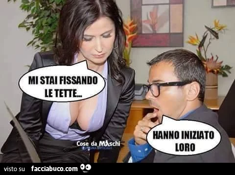 Mi stai fissando le tette. Hanno iniziato loro