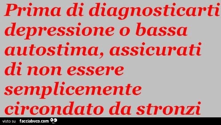 Prima di diagnosticarti depressione o bassa autostima, assicurati di non essere semplicemente circondato da stronzi