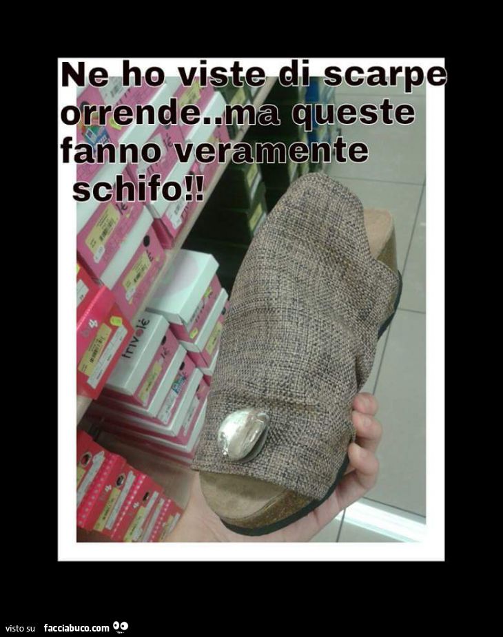 ne ho visto di scarpe orrende, ma queste fanno veramente schifo