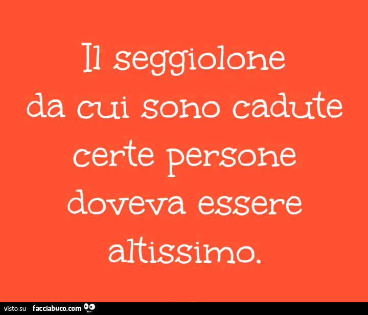 Il seggiolone da cui sono cadute certe persone doveva essere altissimo