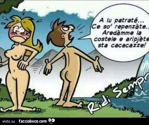 A lu patratè... Ce so' repenzàte... Aredàmme la costele e aripjète sta cacacazze