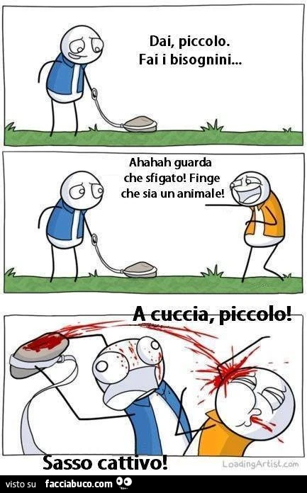 Dai piccolo fai i bisognini. Ahahah guarda che sfigato! Finge che sia un animale. A cuccia, piccolo! Sasso cattivo