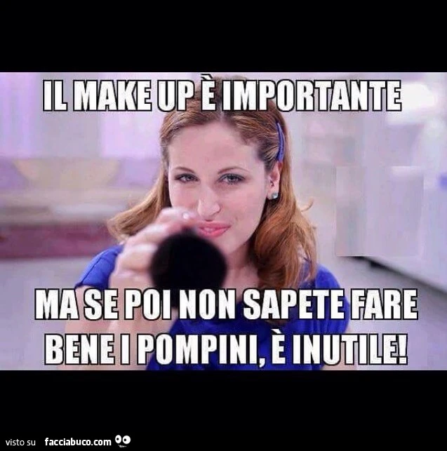 Il make up è importante, ma se poi non sapete fare bene i pompini è inutile