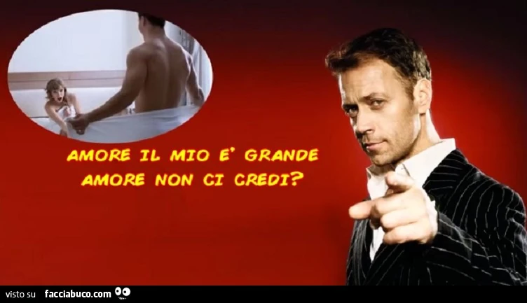 Amore il mio è grande amore non ci credi