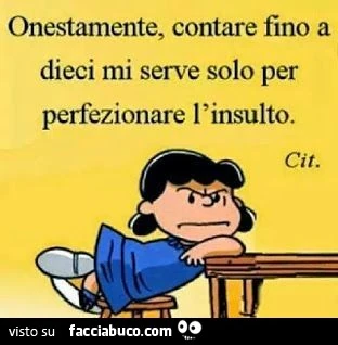 Onestamente, contare fino a dieci mi serve solo per perfezionare l'insulto